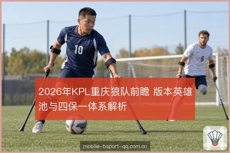 2026年KPL重庆狼队前瞻 版本英雄池与四保一体系解析