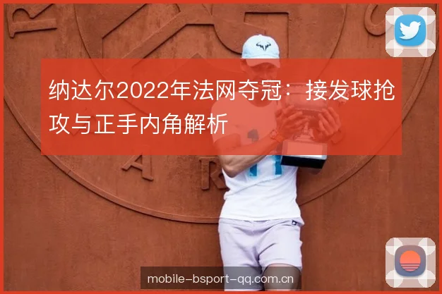 纳达尔2022年法网夺冠:接发球抢攻与正手内角解析 纳达尔2022年法网夺冠:接发球抢攻与正手内角解析